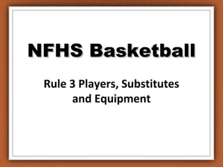 NFHS BasketballNFHS Basketball
Rule 3 Players, Substitutes
and Equipment
 