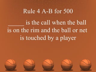 Rule 4 A-B for 500 _____ is the call when the ball  is on the rim and the ball or net  is touched by a player 