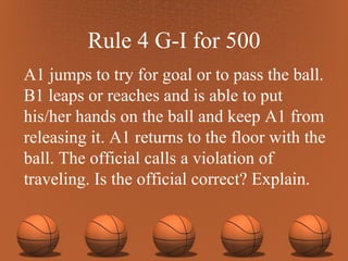 Rule 4 G-I for 500 A1 jumps to try for goal or to pass the ball. B1 leaps or reaches and is able to put his/her hands on the ball and keep A1 from releasing it. A1 returns to the floor with the ball. The official calls a violation of traveling. Is the official correct? Explain. 