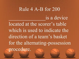 Rule 4 A-B for 200 ______________is a device located at the scorer’s table which is used to indicate the direction of a team’s basket for the alternating-possession procedure. 
