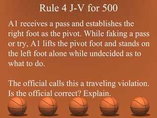 Rule 4 J-V for 500 A1 receives a pass and establishes the right foot as the pivot. While faking a pass or try, A1 lifts the pivot foot and stands on the left foot alone while undecided as to what to do.  The official calls this a traveling violation. Is the official correct? Explain. 