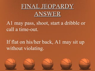 FINAL JEOPARDY ANSWER A1 may pass, shoot, start a dribble or call a time-out.  If flat on his/her back, A1 may sit up without violating. 