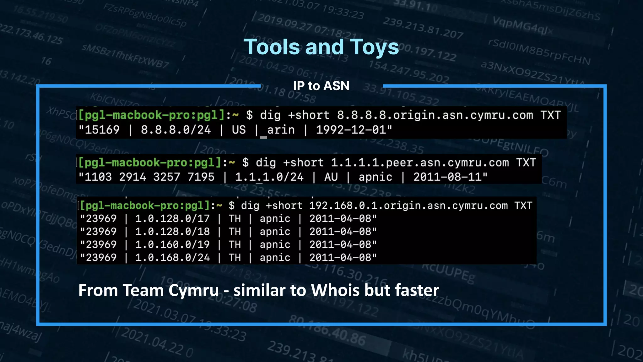 Tools and Toys
IP to ASN
From Team Cymru - similar to Whois but faster
 