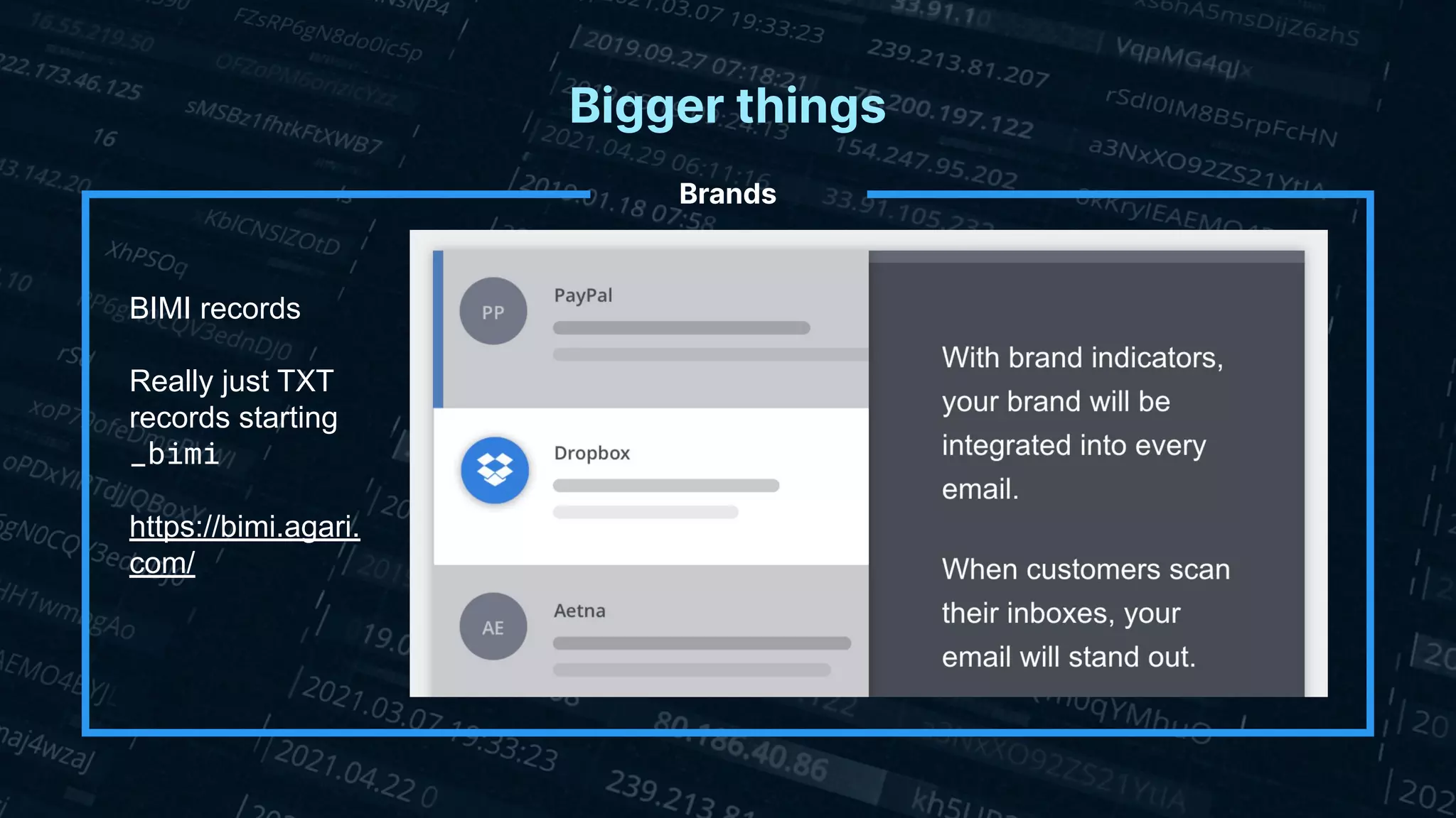 Bigger things
Brands
BIMI records
Really just TXT
records starting
_bimi
https://bimi.agari.
com/
 