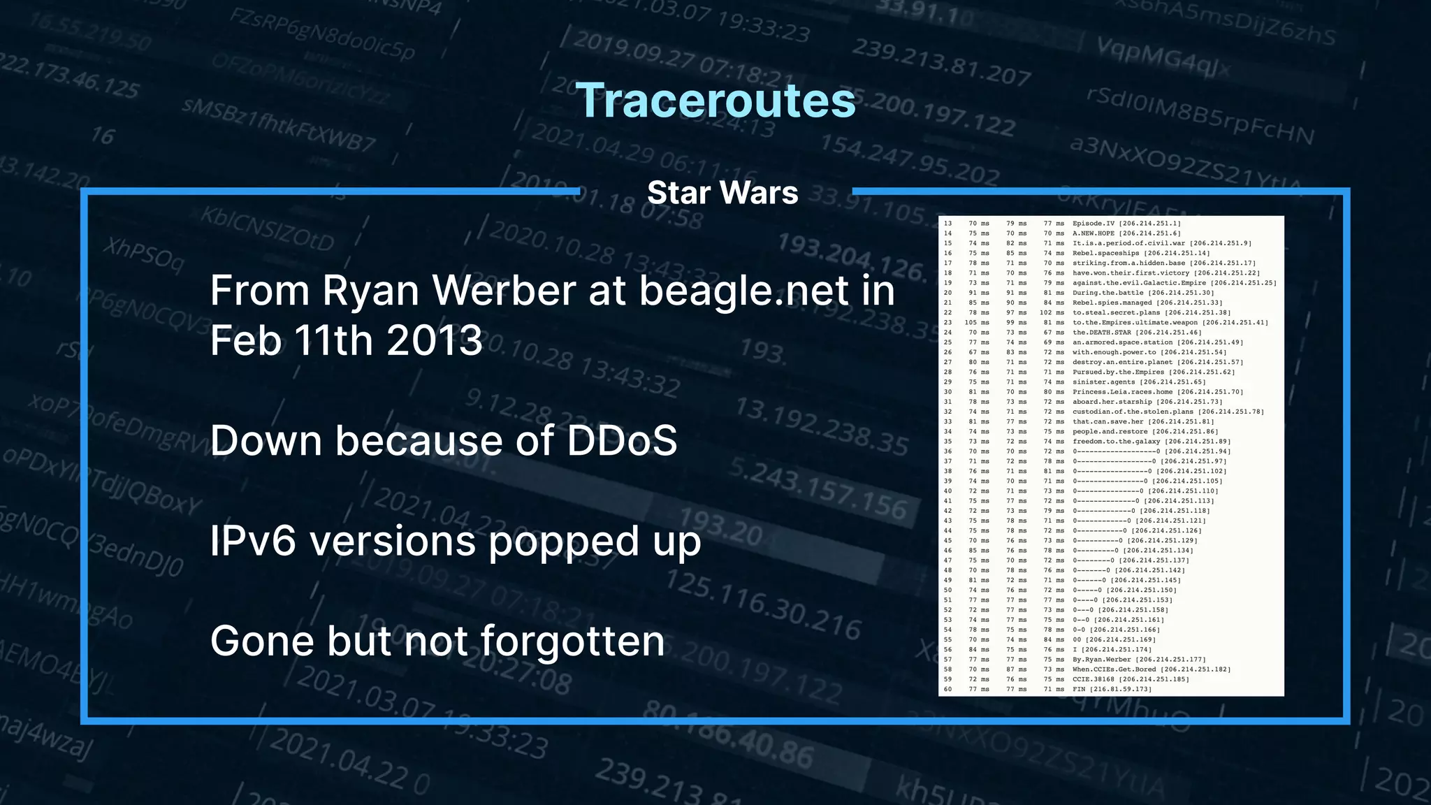 Traceroutes
Star Wars
From Ryan Werber at beagle.net in
Feb 11th 2013
Down because of DDoS
IPv6 versions popped up
Gone but not forgotten
 