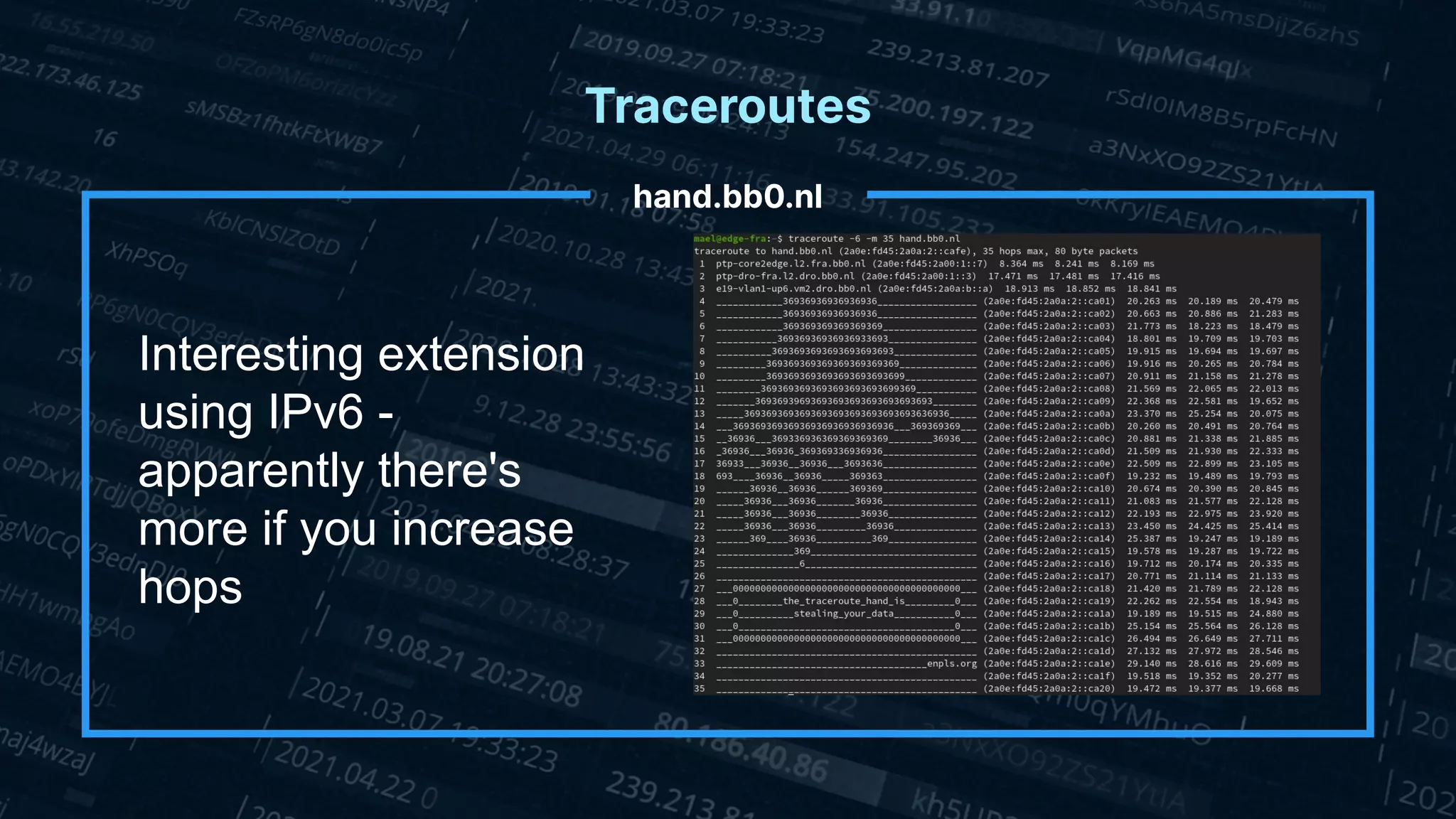Traceroutes
hand.bb0.nl
Interesting extension
using IPv6 -
apparently there's
more if you increase
hops
 