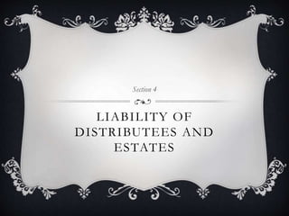 LIABILITY OF
DISTRIBUTEES AND
ESTATES
Section 4
 