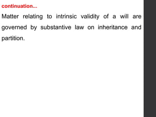continuation...
Matter relating to intrinsic validity of a will are
governed by substantive law on inheritance and
partition.
 