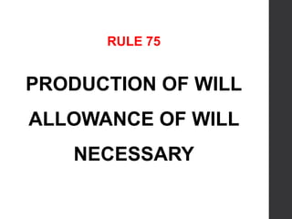 RULE 75
PRODUCTION OF WILL
ALLOWANCE OF WILL
NECESSARY
 