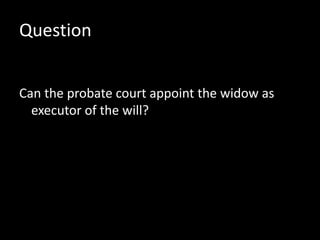 Question
Can the probate court appoint the widow as
executor of the will?
 