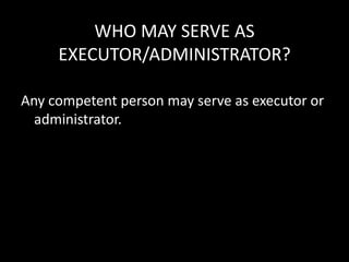 WHO MAY SERVE AS
EXECUTOR/ADMINISTRATOR?
Any competent person may serve as executor or
administrator.
 