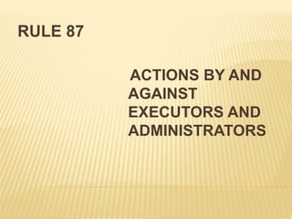 RULE 87
ACTIONS BY AND
AGAINST
EXECUTORS AND
ADMINISTRATORS
 