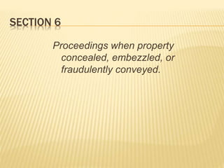 SECTION 6
Proceedings when property
concealed, embezzled, or
fraudulently conveyed.
 