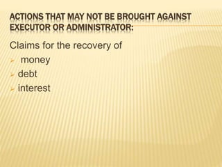 ACTIONS THAT MAY NOT BE BROUGHT AGAINST
EXECUTOR OR ADMINISTRATOR:
Claims for the recovery of
 money
 debt
 interest
 