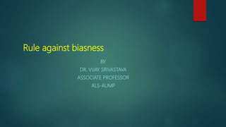 Rule against biasness
BY
DR. VIJAY SRIVASTAVA
ASSOCIATE PROFESSOR
ALS-AUMP
 