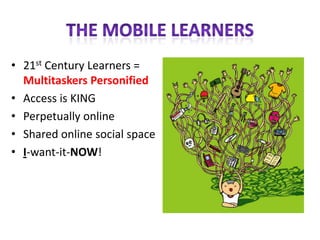 • 21st Century Learners =
  Multitaskers Personified
• Access is KING
• Perpetually online
• Shared online social space
• I-want-it-NOW!
 