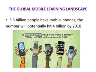• 3.3 billion people have mobile phones, the
number will potentially hit 4 billion by 2010
 