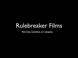 Rulebreaker Films
  No lots, lunches, or carpets.
 