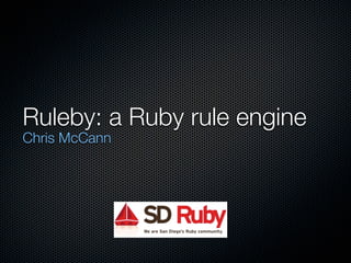 Ruleby: a Ruby rule engine
Chris McCann
 