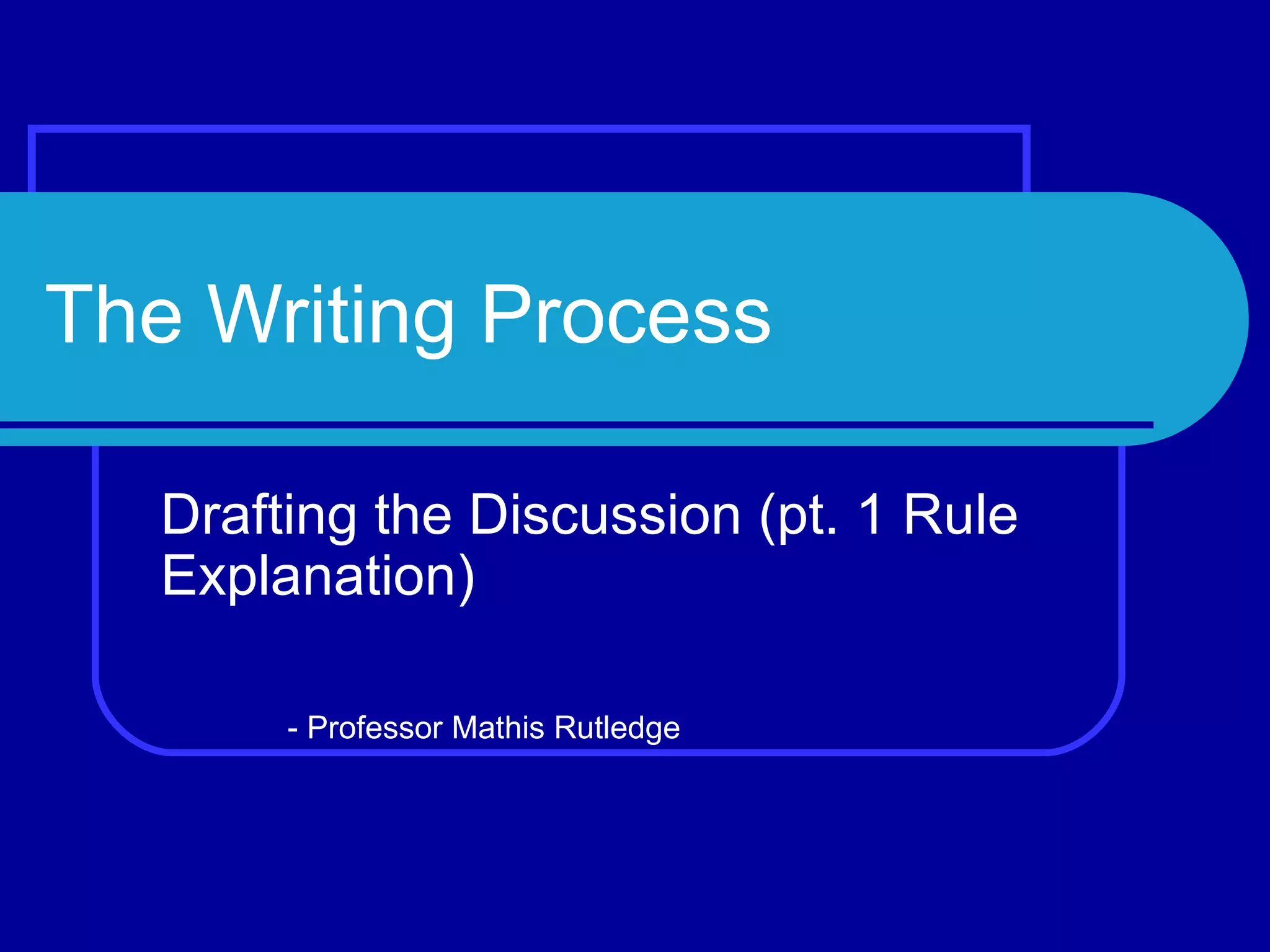 The Writing Process Drafting the Discussion (pt. 1 Rule Explanation) - Professor Mathis Rutledge 