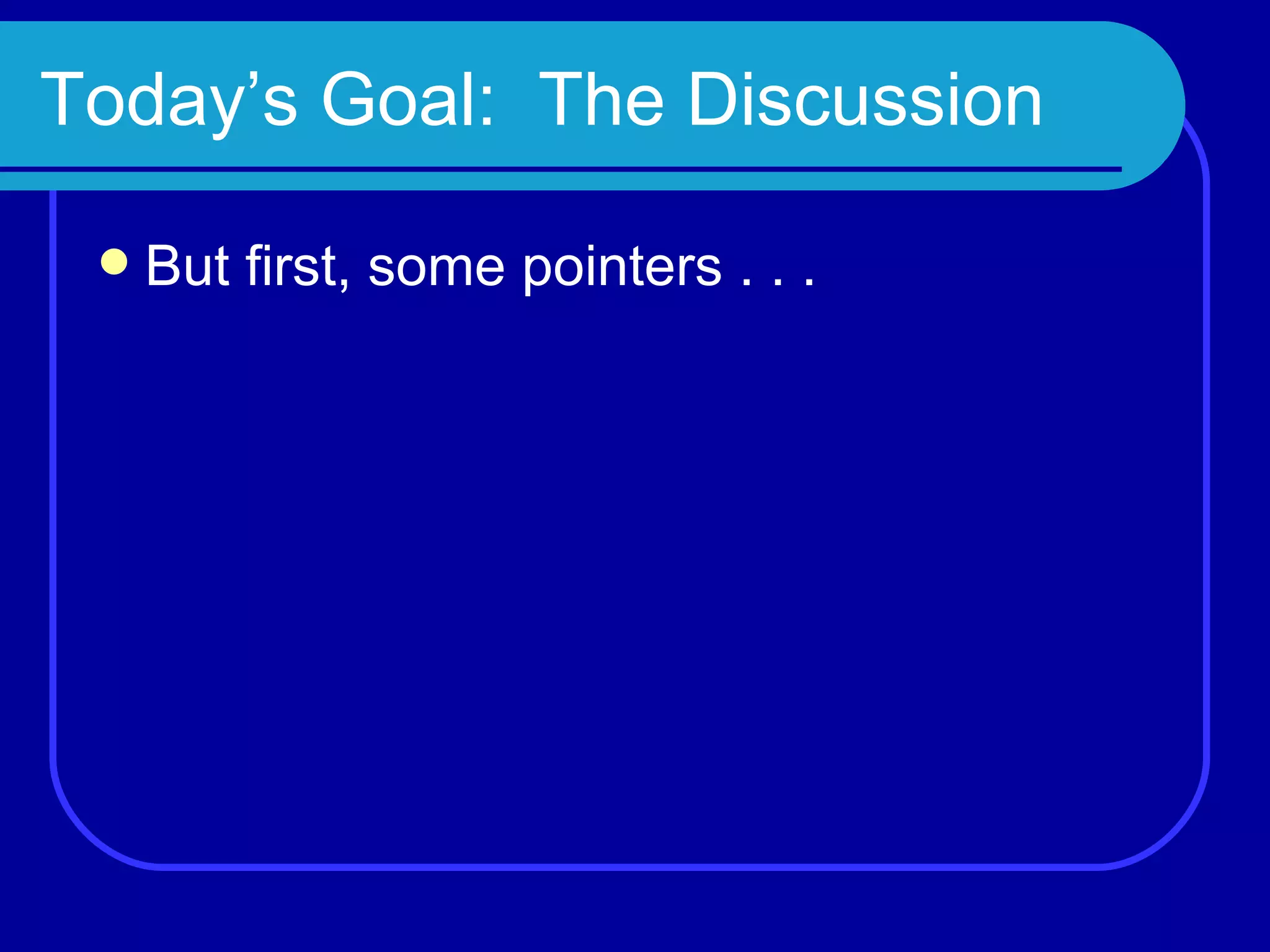 Today’s Goal:  The Discussion But first, some pointers . . . 