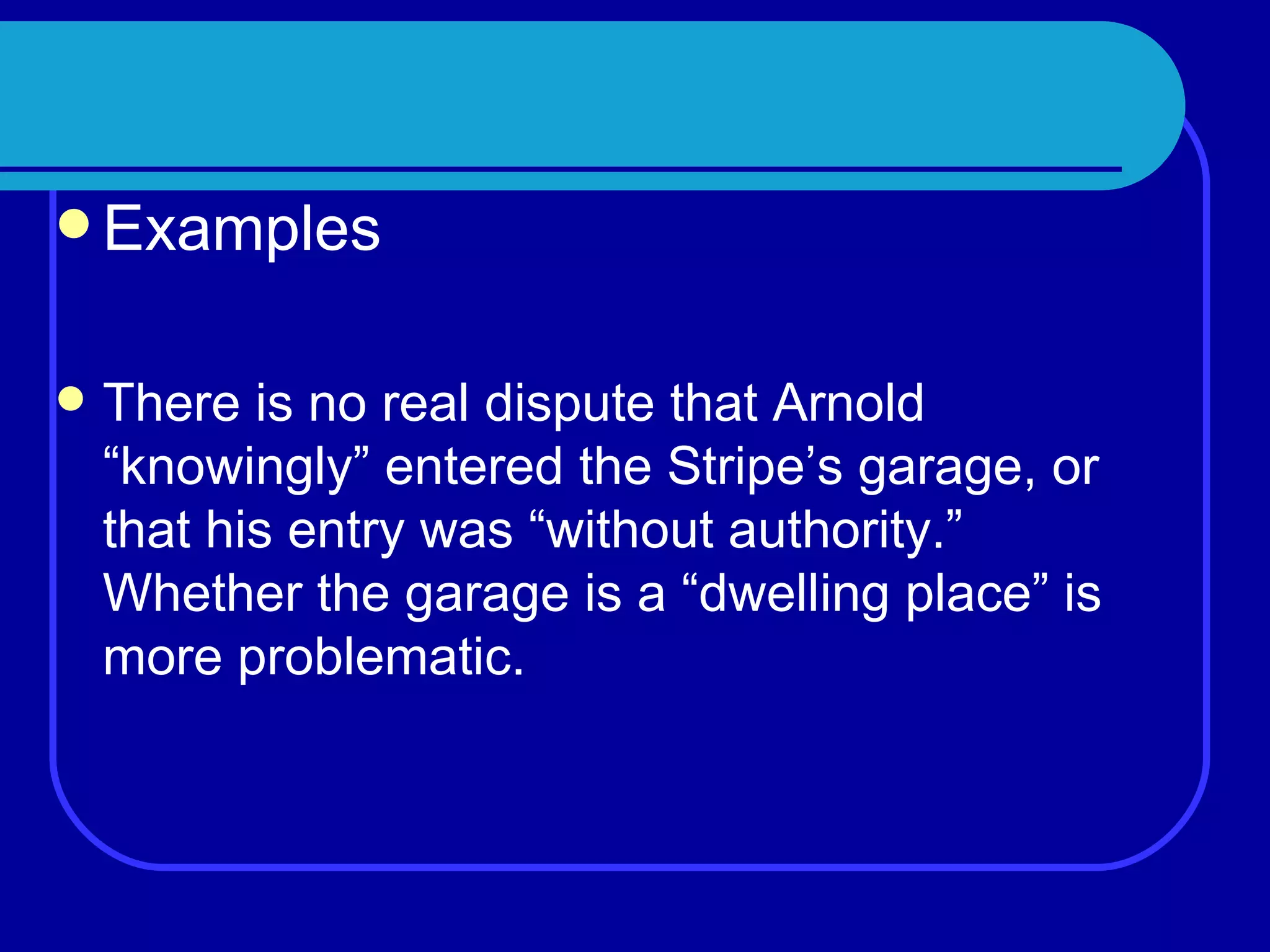 Examples There is no real dispute that Arnold “knowingly” entered the Stripe’s garage, or that his entry was “without authority.”  Whether the garage is a “dwelling place” is more problematic. 