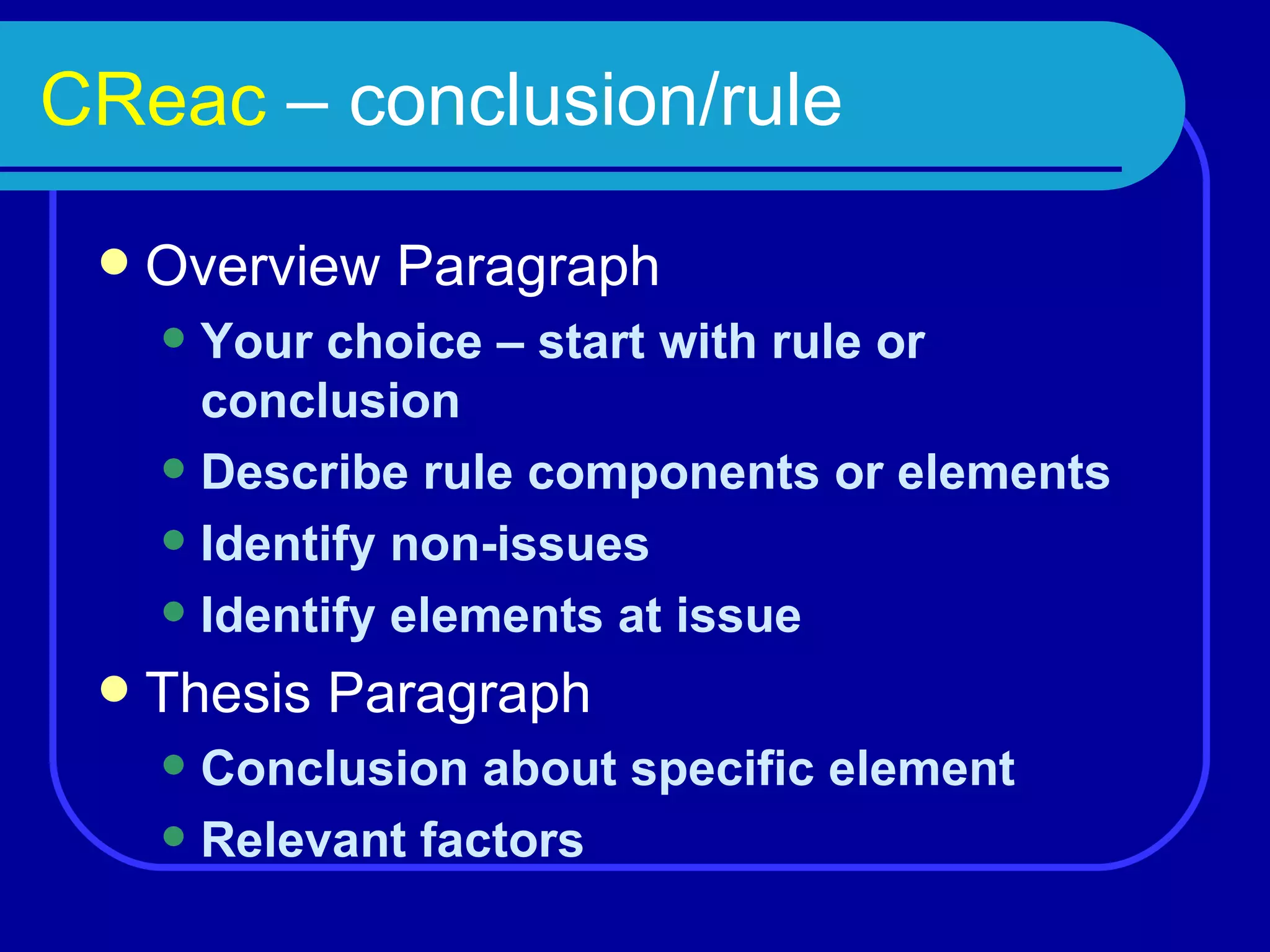 CReac  – conclusion/rule Overview Paragraph Your choice – start with rule or conclusion Describe rule components or elements Identify non-issues Identify elements at issue Thesis Paragraph Conclusion about specific element Relevant factors 