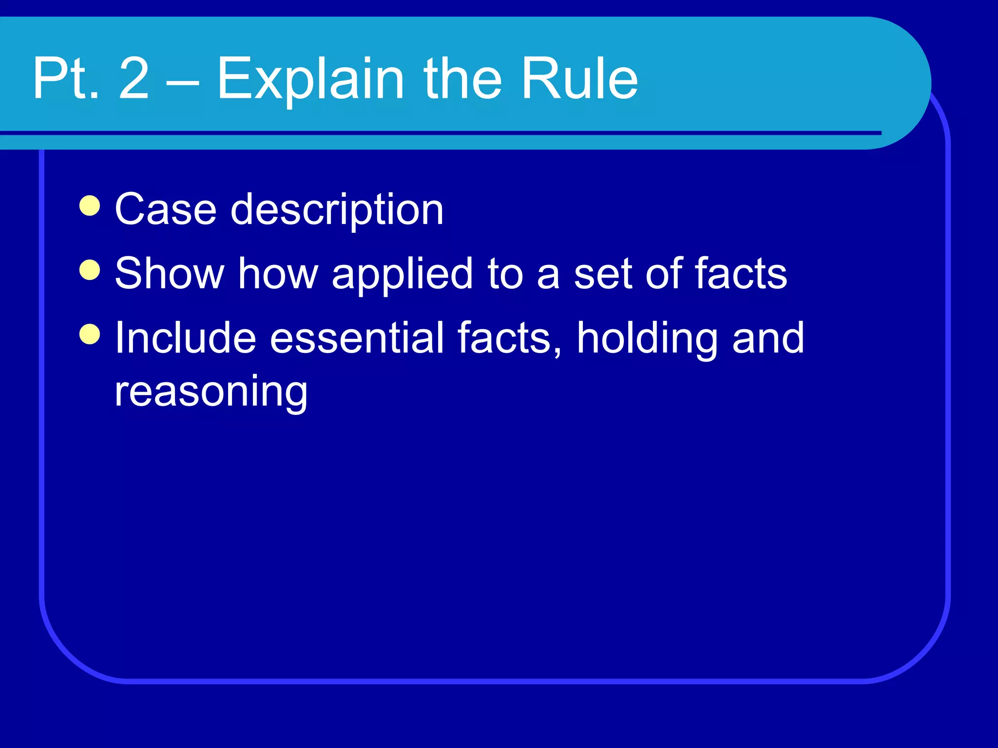 Pt. 2 – Explain the Rule Case description Show how applied to a set of facts Include essential facts, holding and reasoning 