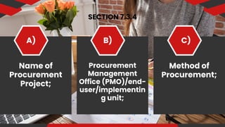 SECTION 7.3.4
Name of
Procurement
Project;
A) B) C)
Procurement
Management
Office (PMO)/end-
user/implementin
g unit;
Method of
Procurement;
 