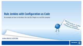An example on how to introduce the Job DSL Plugin in a real life company
Rule Jenkins with Configuration as Code
Jenkins World, 14.09.2016
 