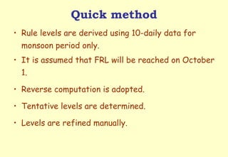 Quick method Rule levels are derived using 10-daily data for monsoon period only. It is assumed that FRL will be reached on October 1. Reverse computation is adopted. Tentative levels are determined. Levels are refined manually. 