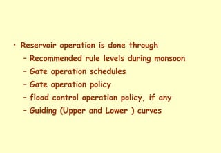 Reservoir operation is done through Recommended rule levels during monsoon Gate operation schedules Gate operation policy flood control operation policy, if any Guiding (Upper and Lower ) curves 
