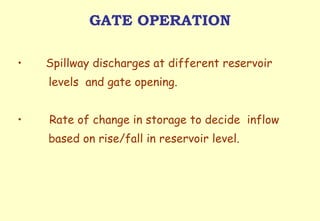 GATE OPERATION Spillway discharges at different reservoir levels  and gate opening. Rate of change in storage to decide  inflow   based on rise/fall in reservoir level. 