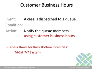 Customer Business HoursEvent: 	A case is dispatched to a queueCondition: Action: 	Notify the queue members using customer business hoursBusiness Hours for Rock Bottom Industries: M-Sat 7-7 Eastern