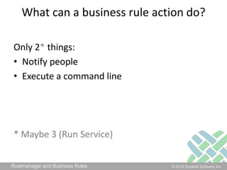 What can a business rule action do?Only 2* things:Notify peopleExecute a command line* Maybe 3 (Run Service)