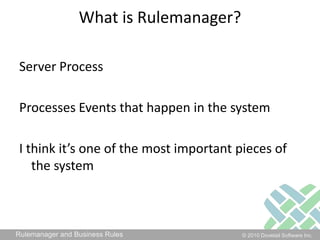 What is Rulemanager?Server ProcessProcesses Events that happen in the systemI think it’s one of the most important pieces of the system