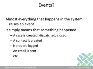 Events?Almost everything that happens in the system raises an event.It simply means that something happenedA case is created, dispatched, closedA contact is createdNotes are loggedAn email is sentetc.