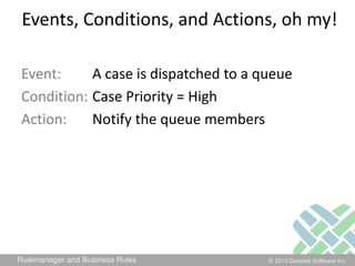 Events, Conditions, and Actions, oh my!Event: 	A case is dispatched to a queueCondition: 	Case Priority = HighAction: 	Notify the queue members