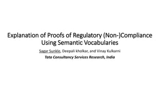 Explanation of Proofs of Regulatory (Non-)Compliance
Using Semantic Vocabularies
Sagar Sunkle, Deepali kholkar, and Vinay Kulkarni
Tata Consultancy Services Research, India
 