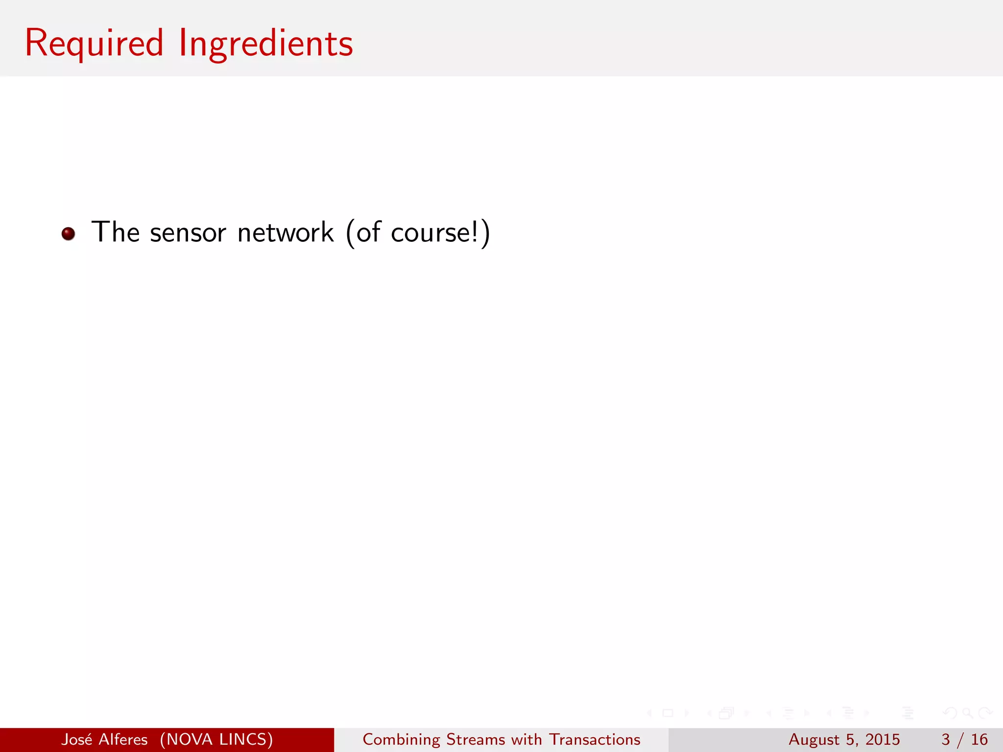 Required Ingredients
The sensor network (of course!)
Jos´e Alferes (NOVA LINCS) Combining Streams with Transactions August 5, 2015 3 / 16
 