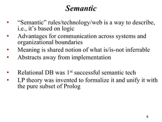 Semantic
• “Semantic” rules/technology/web is a way to describe,
i.e., it’s based on logic
• Advantages for communication ...