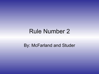 Rule Number 2 By: McFarland and Studer 