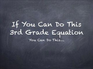 If You Can Do This
3rd Grade Equation
You Can Do This….
 