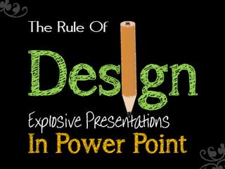 The Rule Of

Design
Explosive Presentations

In Power Point

 