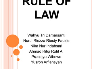 RULE OF 
LAW 
Wahyu Tri Damarsanti 
Nurul Riezza Riesty Fauzie 
Nika Nur Indahsari 
Ahmad Rifqi Rofif A. 
Prasetyo Wibowo 
Yusron Arfiansyah 
 