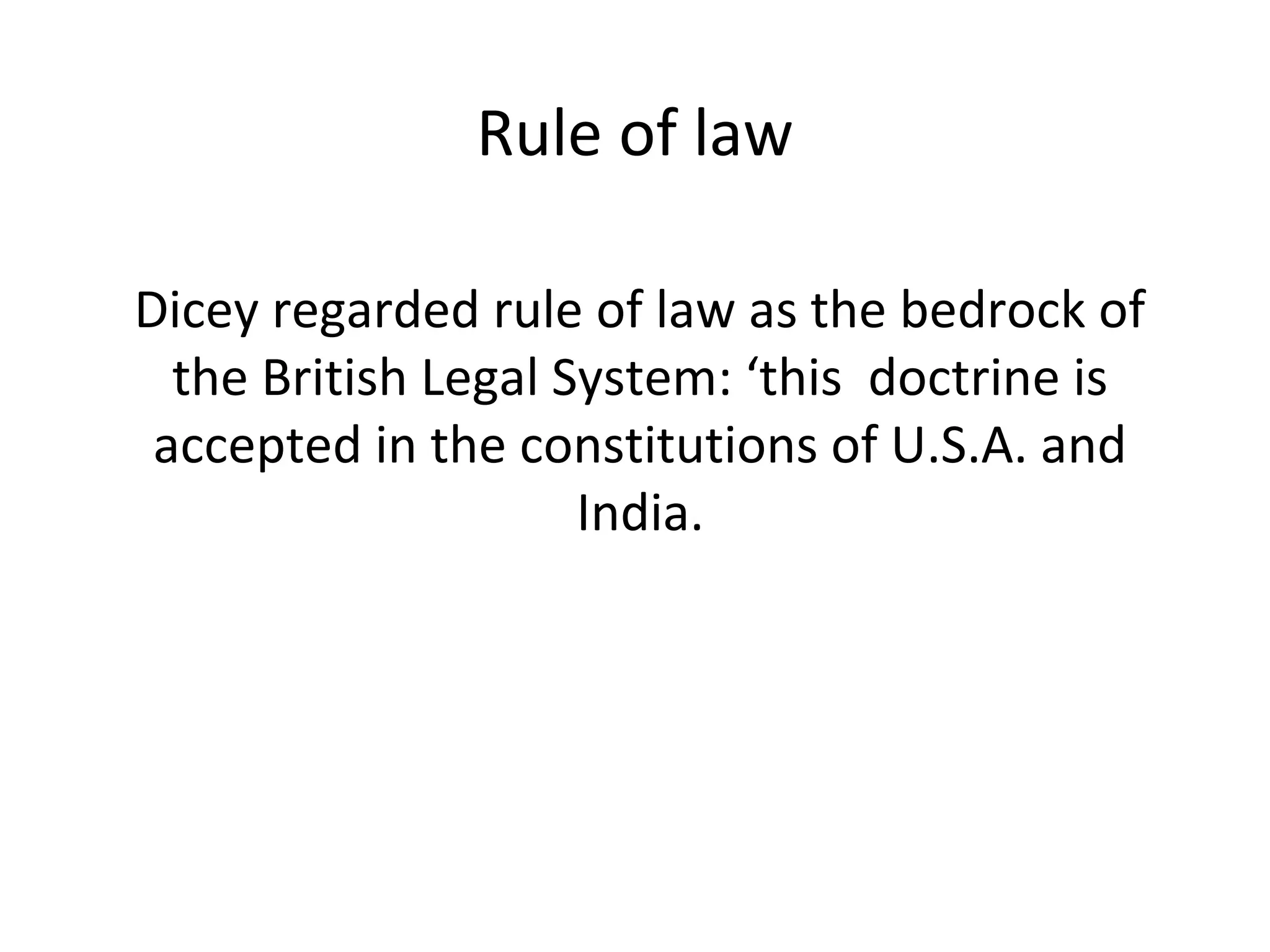 Rule of law
Dicey regarded rule of law as the bedrock of
the British Legal System: ‘this doctrine is
accepted in the constitutions of U.S.A. and
India.
 