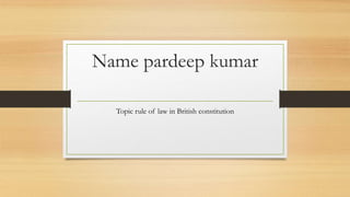 Name pardeep kumar
Topic rule of law in British constitution
 