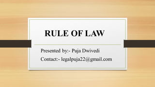 RULE OF LAW
Presented by:- Puja Dwivedi
Contact:- legalpuja22@gmail.com
 