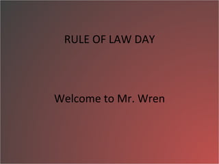 RULE OF LAW DAY Welcome to Mr. Wren 