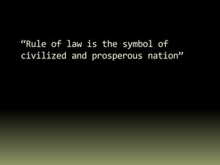 “Rule of law is the symbol of
civilized and prosperous nation”
 